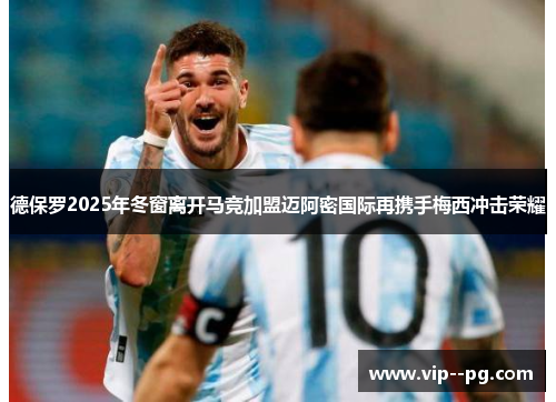 德保罗2025年冬窗离开马竞加盟迈阿密国际再携手梅西冲击荣耀
